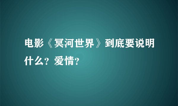 电影《冥河世界》到底要说明什么？爱情？
