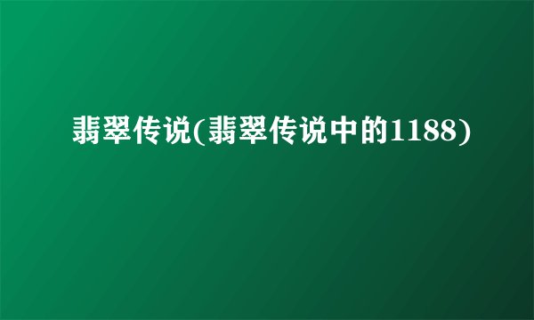 翡翠传说(翡翠传说中的1188)