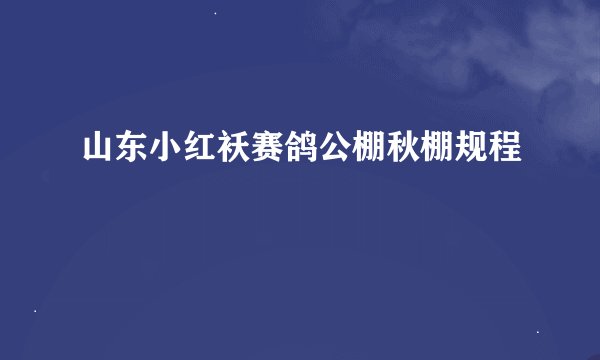 山东小红袄赛鸽公棚秋棚规程