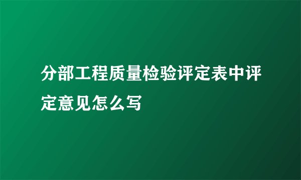 分部工程质量检验评定表中评定意见怎么写