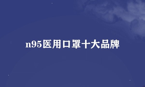 n95医用口罩十大品牌