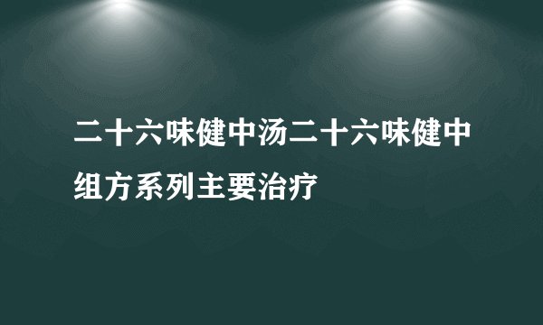 二十六味健中汤二十六味健中组方系列主要治疗