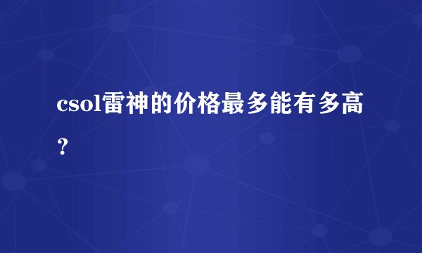 csol雷神的价格最多能有多高？