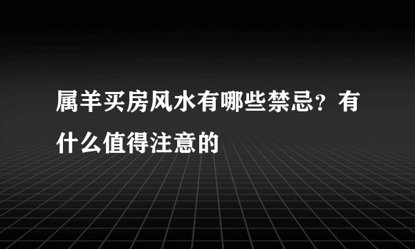 属羊买房风水有哪些禁忌？有什么值得注意的