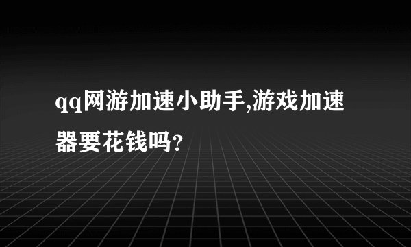 qq网游加速小助手,游戏加速器要花钱吗？