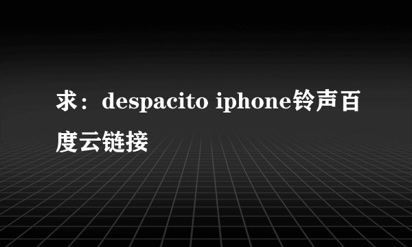 求：despacito iphone铃声百度云链接