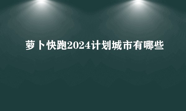 萝卜快跑2024计划城市有哪些