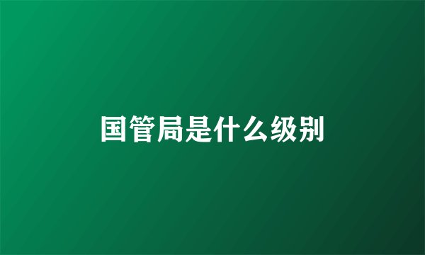 国管局是什么级别