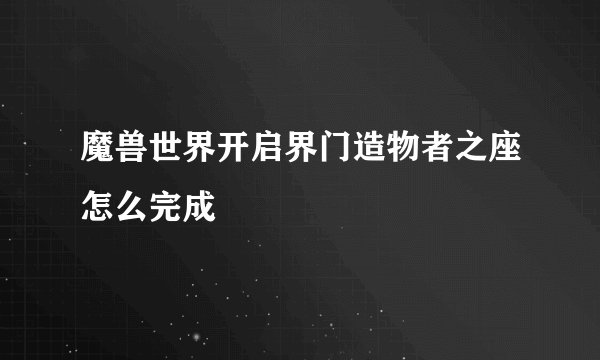 魔兽世界开启界门造物者之座怎么完成