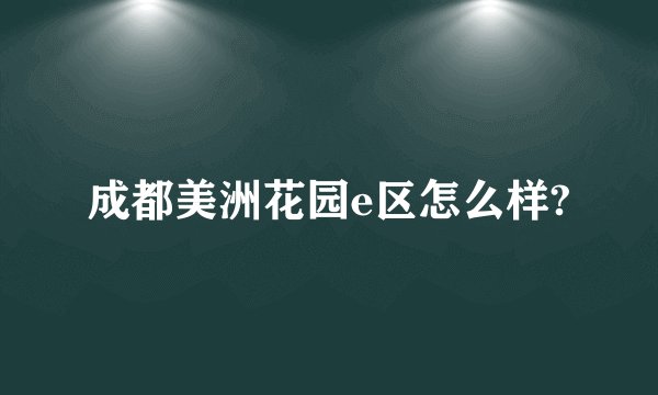 成都美洲花园e区怎么样?