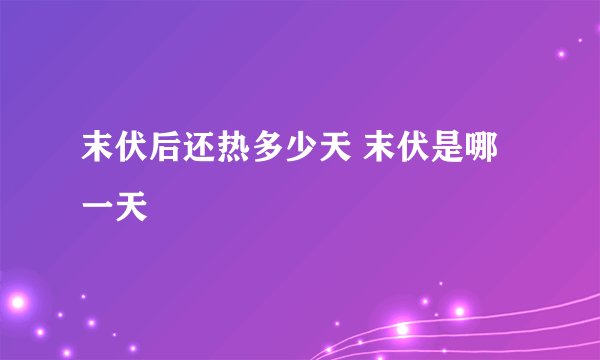 末伏后还热多少天 末伏是哪一天