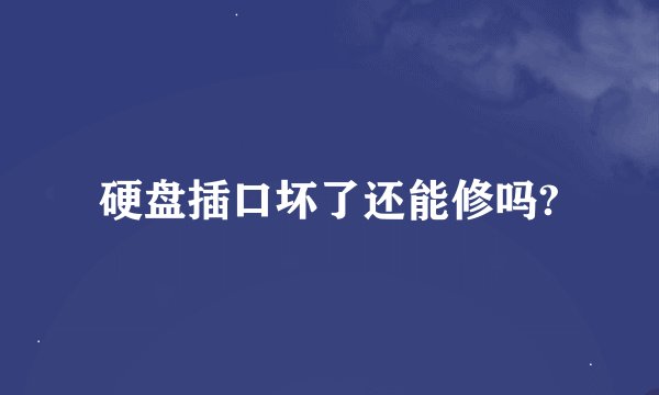 硬盘插口坏了还能修吗?