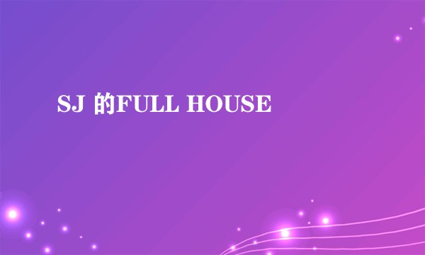SJ 的FULL HOUSE