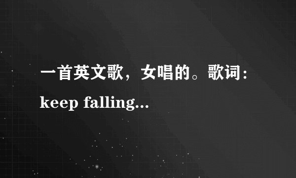 一首英文歌，女唱的。歌词：keep falling keep keep falling love.