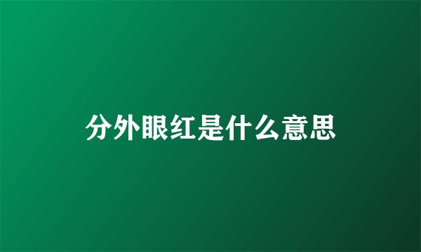 分外眼红是什么意思