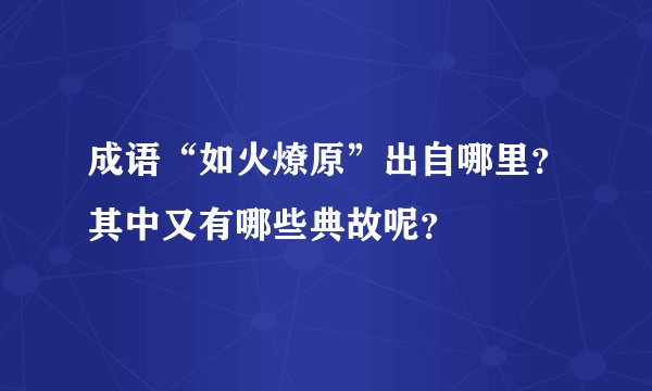 成语“如火燎原”出自哪里？其中又有哪些典故呢？