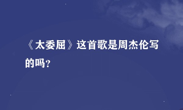 《太委屈》这首歌是周杰伦写的吗？