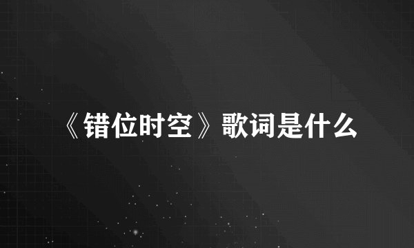 《错位时空》歌词是什么