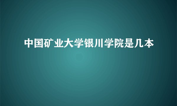 中国矿业大学银川学院是几本