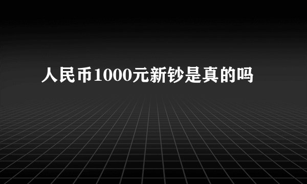 人民币1000元新钞是真的吗