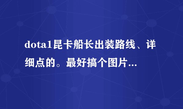 dota1昆卡船长出装路线、详细点的。最好搞个图片、前期、中期。后期。说清楚、我是新手，还有出门装。谢谢