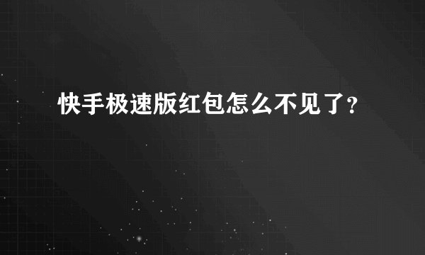 快手极速版红包怎么不见了？