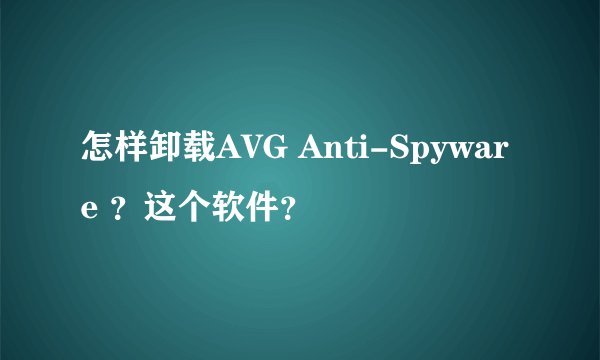 怎样卸载AVG Anti-Spyware ？这个软件？