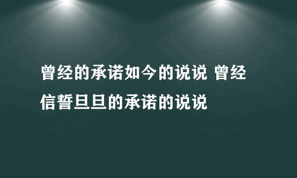 曾经的承诺如今的说说 曾经信誓旦旦的承诺的说说