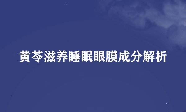 黄苓滋养睡眠眼膜成分解析