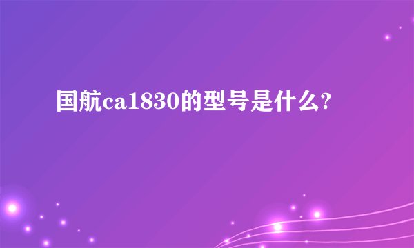 国航ca1830的型号是什么?