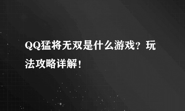 QQ猛将无双是什么游戏？玩法攻略详解！