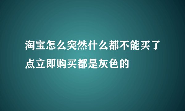 淘宝怎么突然什么都不能买了点立即购买都是灰色的