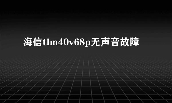 海信tlm40v68p无声音故障