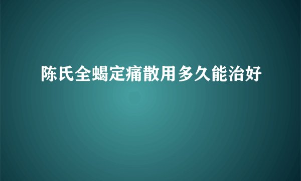 陈氏全蝎定痛散用多久能治好