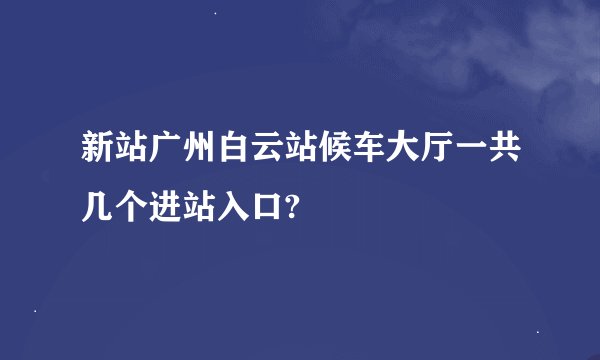 新站广州白云站候车大厅一共几个进站入口?