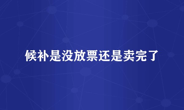 候补是没放票还是卖完了