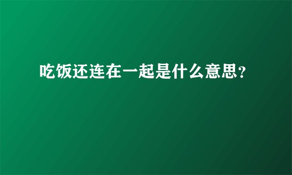 吃饭还连在一起是什么意思？