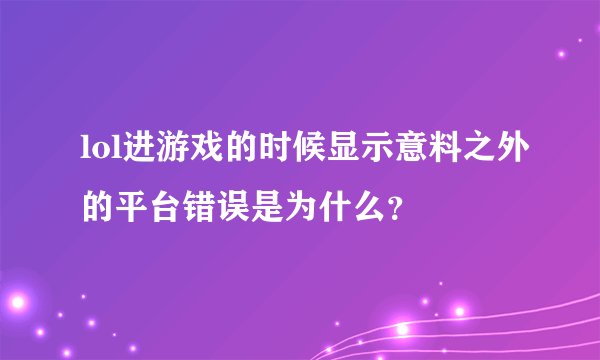 lol进游戏的时候显示意料之外的平台错误是为什么？