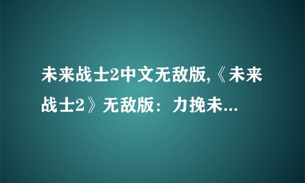 未来战士2中文无敌版,《未来战士2》无敌版：力挽未来战争！
