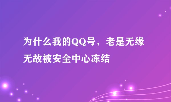 为什么我的QQ号,老是无缘无故被安全中心冻结