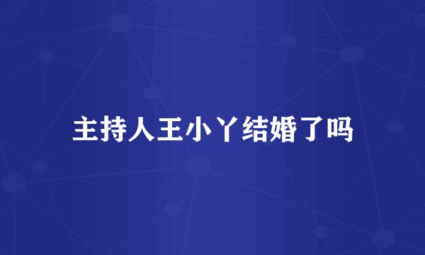 主持人王小丫结婚了吗