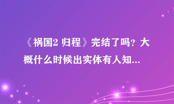 《祸国2 归程》完结了吗？大概什么时候出实体有人知道吗？我在某处看到了一个《祸国2 磬梵》，主角貌