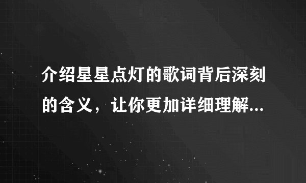 介绍星星点灯的歌词背后深刻的含义，让你更加详细理解这首经典歌曲
