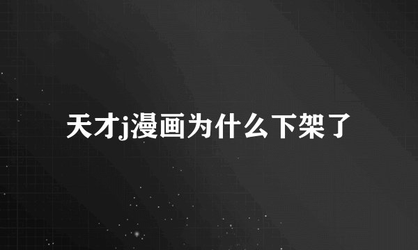 天才j漫画为什么下架了