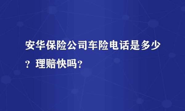 安华保险公司车险电话是多少？理赔快吗？