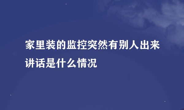 家里装的监控突然有别人出来讲话是什么情况