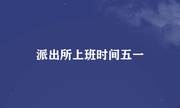 派出所上班时间五一