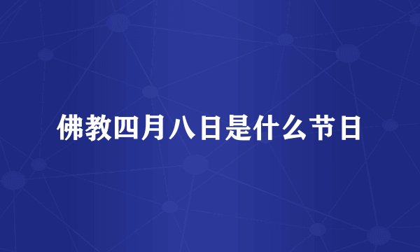 佛教四月八日是什么节日