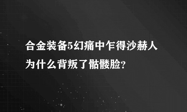 合金装备5幻痛中乍得沙赫人为什么背叛了骷髅脸？