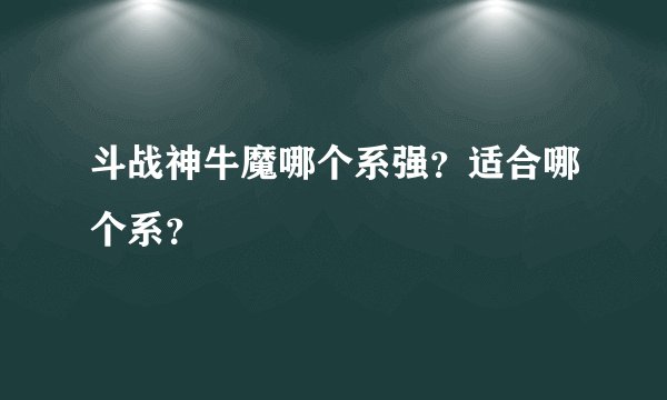 斗战神牛魔哪个系强？适合哪个系？